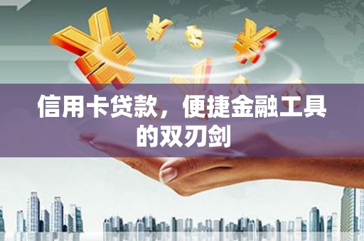 美溪信用卡贷款，便捷金融工具的双刃剑