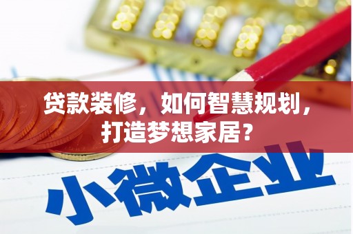 美溪贷款装修，如何智慧规划，打造梦想家居？