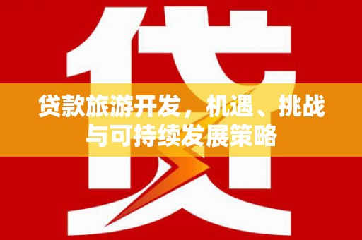 美溪贷款旅游开发，机遇、挑战与可持续发展策略