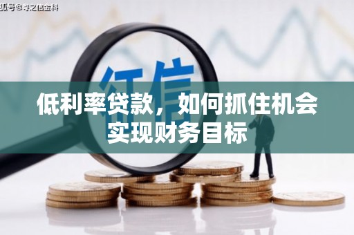 美溪低利率贷款，如何抓住机会实现财务目标