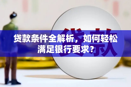美溪贷款条件全解析，如何轻松满足银行要求？