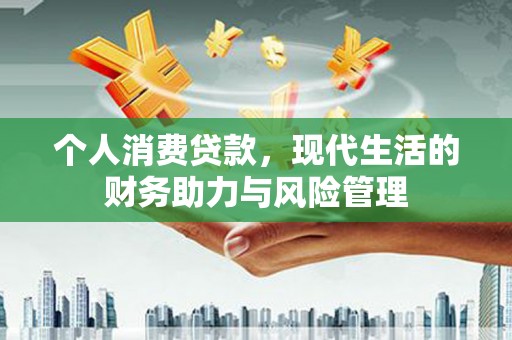 美溪个人消费贷款，现代生活的财务助力与风险管理