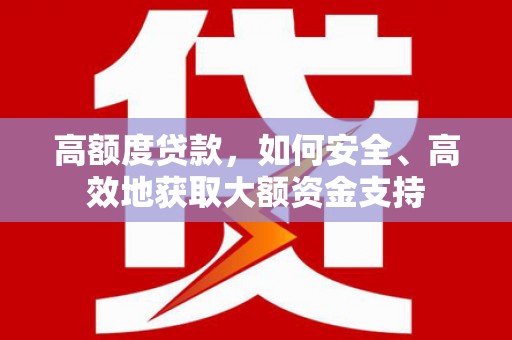 美溪高额度贷款，如何安全、高效地获取大额资金支持