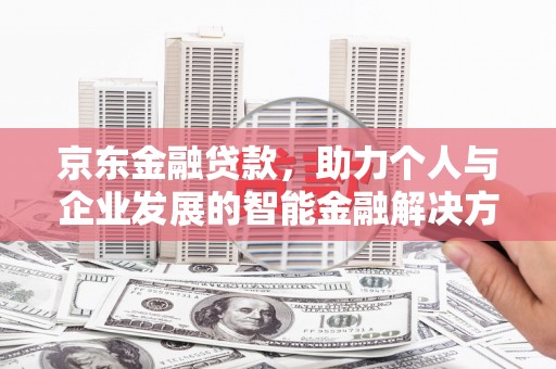 美溪京东金融贷款，助力个人与企业发展的智能金融解决方案