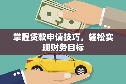 美溪掌握贷款申请技巧，轻松实现财务目标