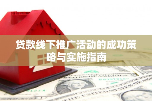 美溪贷款线下推广活动的成功策略与实施指南