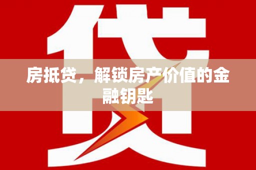 美溪房抵贷，解锁房产价值的金融钥匙