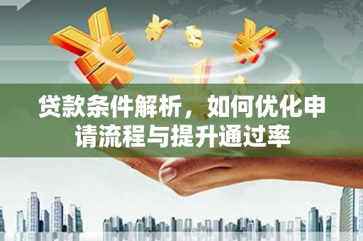 美溪贷款条件解析，如何优化申请流程与提升通过率