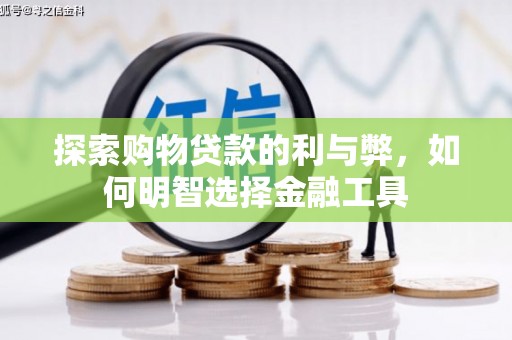 美溪探索购物贷款的利与弊，如何明智选择金融工具