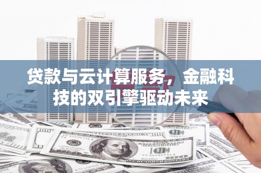 美溪贷款与云计算服务，金融科技的双引擎驱动未来