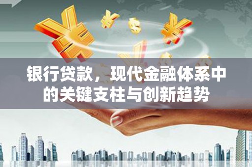 美溪银行贷款，现代金融体系中的关键支柱与创新趋势