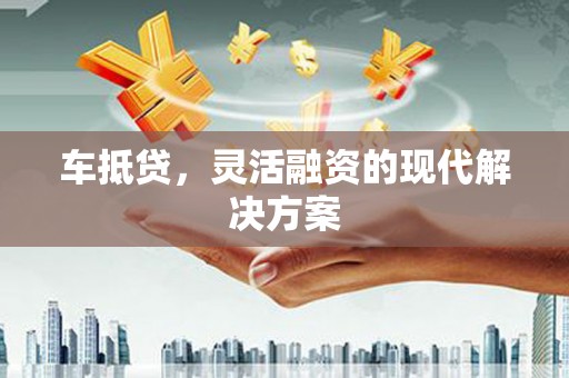 美溪车抵贷，灵活融资的现代解决方案