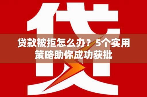 美溪贷款被拒怎么办？5个实用策略助你成功获批