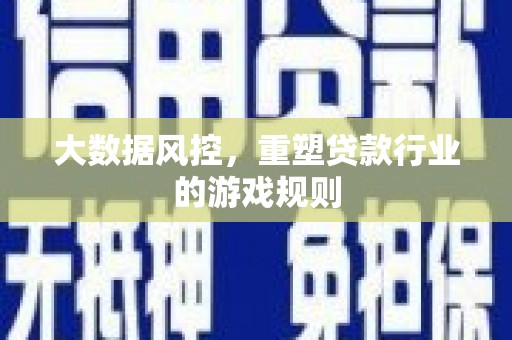 美溪大数据风控，重塑贷款行业的游戏规则