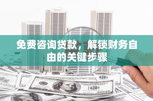 美溪免费咨询贷款，解锁财务自由的关键步骤