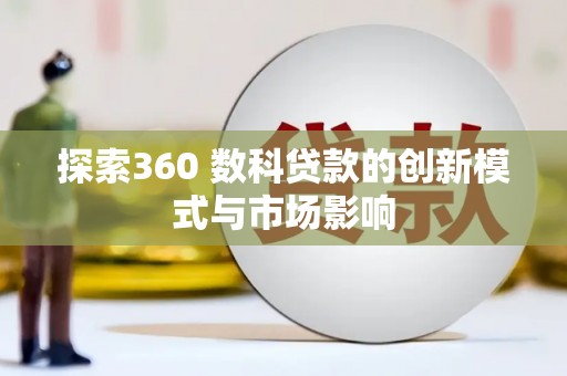 美溪探索360 数科贷款的创新模式与市场影响