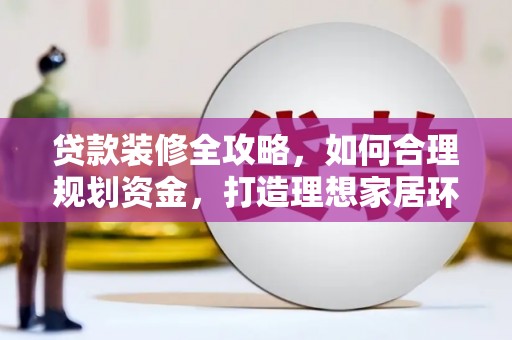 美溪贷款装修全攻略，如何合理规划资金，打造理想家居环境
