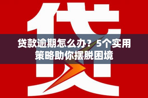美溪贷款逾期怎么办？5个实用策略助你摆脱困境