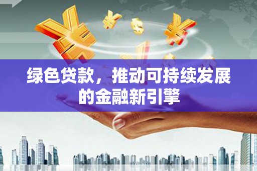 美溪绿色贷款，推动可持续发展的金融新引擎