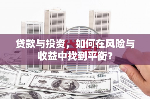 美溪贷款与投资，如何在风险与收益中找到平衡？