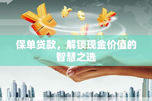 美溪保单贷款，解锁现金价值的智慧之选