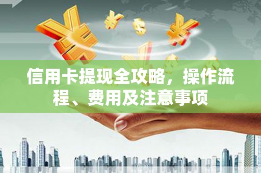 美溪信用卡提现全攻略，操作流程、费用及注意事项