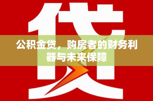 美溪公积金贷，购房者的财务利器与未来保障