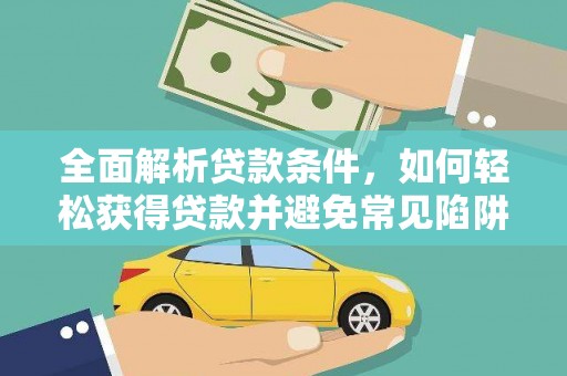 美溪全面解析贷款条件，如何轻松获得贷款并避免常见陷阱