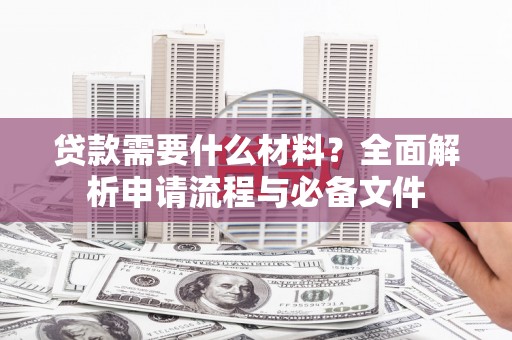 美溪贷款需要什么材料？全面解析申请流程与必备文件