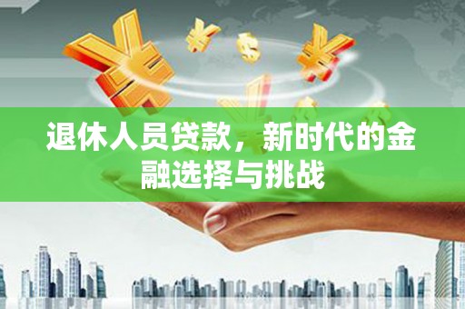 美溪退休人员贷款，新时代的金融选择与挑战