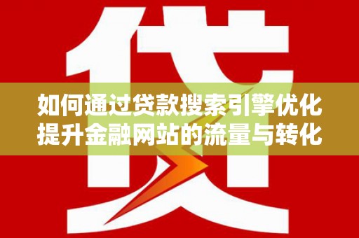 美溪如何通过贷款搜索引擎优化提升金融网站的流量与转化率