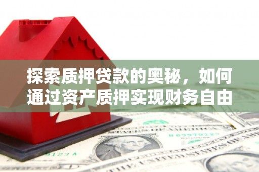 美溪探索质押贷款的奥秘，如何通过资产质押实现财务自由