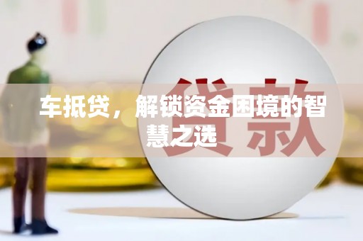 美溪车抵贷，解锁资金困境的智慧之选