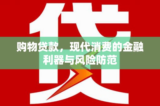 美溪购物贷款，现代消费的金融利器与风险防范
