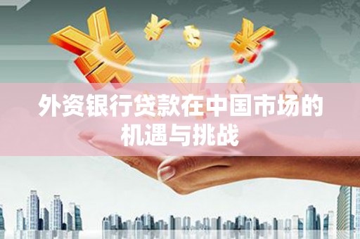美溪外资银行贷款在中国市场的机遇与挑战