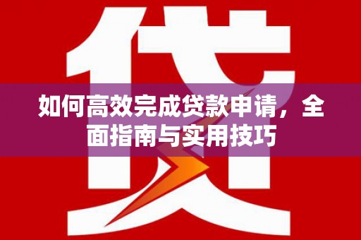美溪如何高效完成贷款申请，全面指南与实用技巧