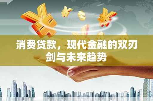 美溪消费贷款，现代金融的双刃剑与未来趋势