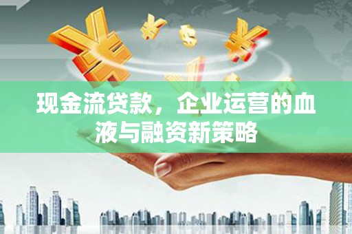 美溪现金流贷款，企业运营的血液与融资新策略