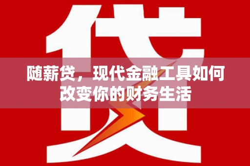 美溪随薪贷，现代金融工具如何改变你的财务生活