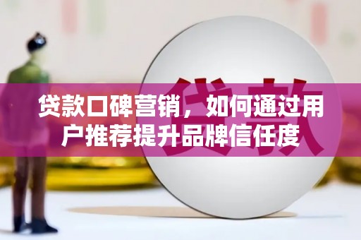 美溪贷款口碑营销，如何通过用户推荐提升品牌信任度