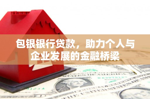 美溪包银银行贷款，助力个人与企业发展的金融桥梁