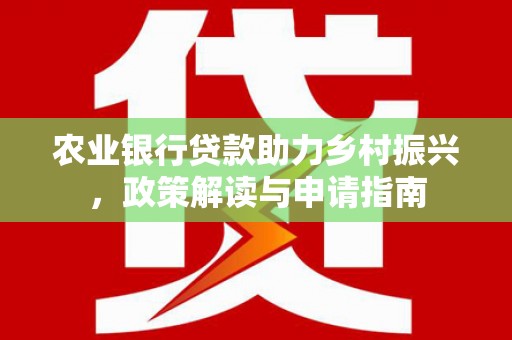 美溪农业银行贷款助力乡村振兴，政策解读与申请指南