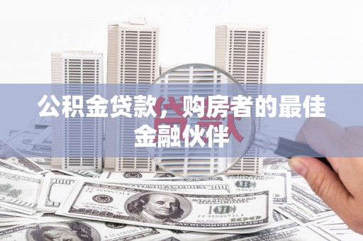 美溪公积金贷款，购房者的最佳金融伙伴
