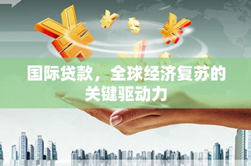 美溪国际贷款，全球经济复苏的关键驱动力