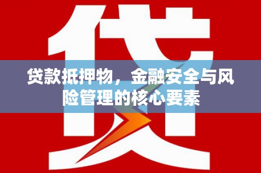 美溪贷款抵押物，金融安全与风险管理的核心要素