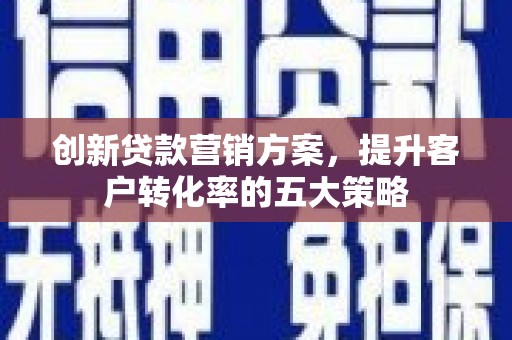美溪创新贷款营销方案，提升客户转化率的五大策略