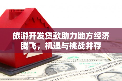 美溪旅游开发贷款助力地方经济腾飞，机遇与挑战并存