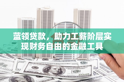 美溪蓝领贷款，助力工薪阶层实现财务自由的金融工具