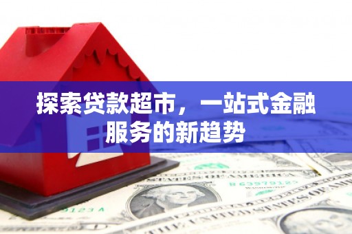 美溪探索贷款超市，一站式金融服务的新趋势