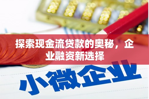 美溪探索现金流贷款的奥秘，企业融资新选择